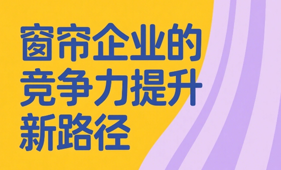 高效生产与精益管理:窗帘企业的竞争力提升新路径