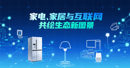 家居行业跨界融合:家电、家居与互联网共绘生态新图景