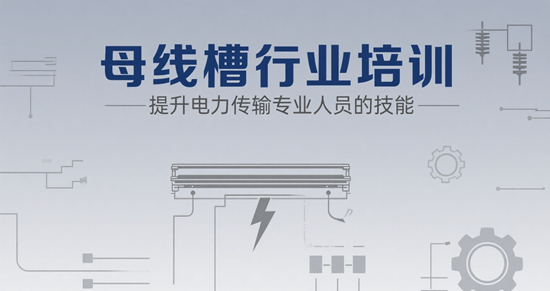 母线槽行业培训:提升电力传输专业人员的技能