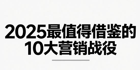 年度精选:2025最值得借鉴的10大营销战役