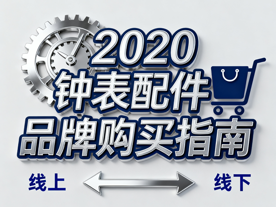 2025年钟表配件品牌购买指南:线上vs线下渠道优劣势