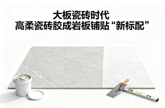 大板瓷砖时代,高柔瓷砖胶成岩板铺贴“新标配”