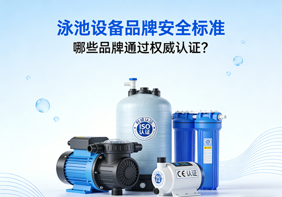 泳池设备品牌安全标准:哪些品牌通过权威认证?