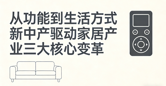从功能到生活方式:新中产驱动家居产业三大核心变革