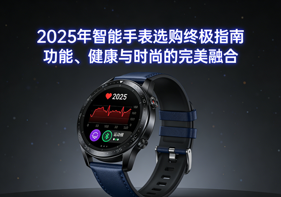2025年智能手表选购终极指南:功能、健康与时尚的完美融合