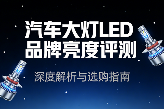 汽车大灯LED品牌哪个亮度高?深度评测与选购指南